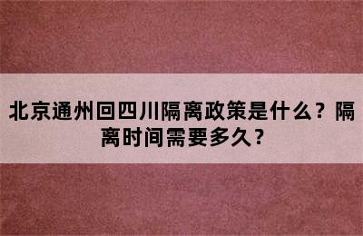 北京通州回四川隔离政策是什么？隔离时间需要多久？