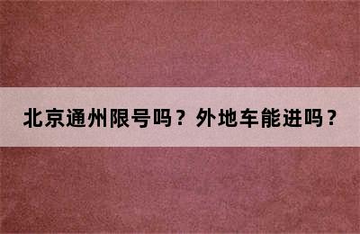 北京通州限号吗？外地车能进吗？