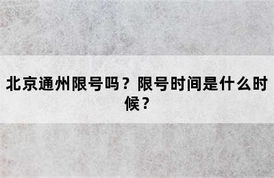 北京通州限号吗？限号时间是什么时候？