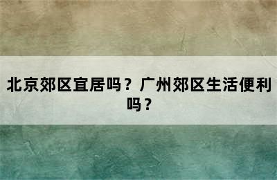 北京郊区宜居吗？广州郊区生活便利吗？