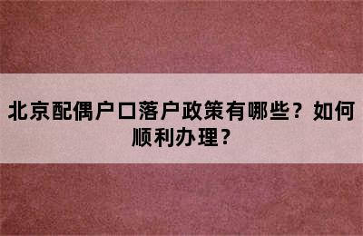 北京配偶户口落户政策有哪些？如何顺利办理？