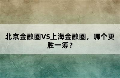 北京金融圈VS上海金融圈，哪个更胜一筹？