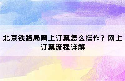 北京铁路局网上订票怎么操作？网上订票流程详解