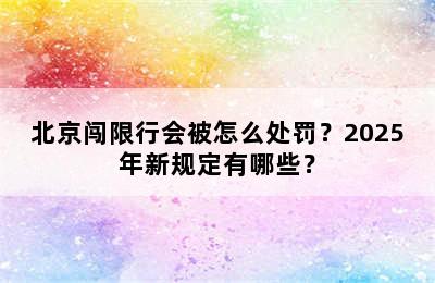 北京闯限行会被怎么处罚？2025年新规定有哪些？