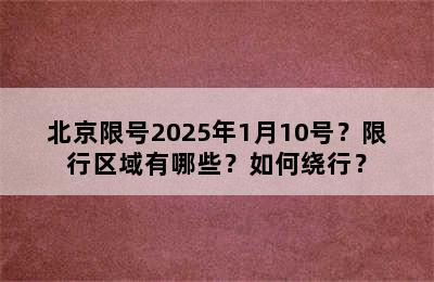 北京限号2025年1月10号？限行区域有哪些？如何绕行？