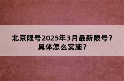 北京限号2025年3月最新限号？具体怎么实施？
