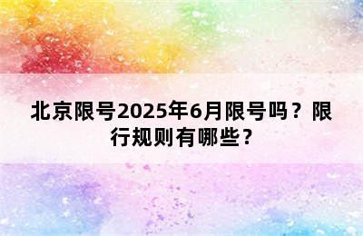 北京限号2025年6月限号吗？限行规则有哪些？