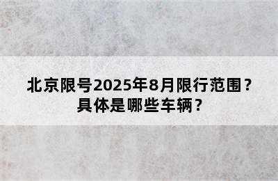 北京限号2025年8月限行范围？具体是哪些车辆？