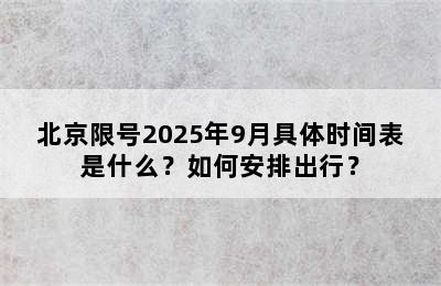 北京限号2025年9月具体时间表是什么？如何安排出行？