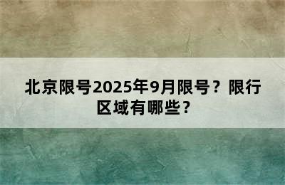 北京限号2025年9月限号？限行区域有哪些？