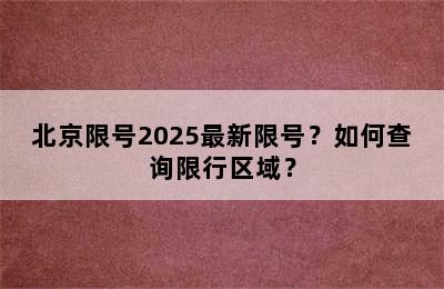 北京限号2025最新限号？如何查询限行区域？