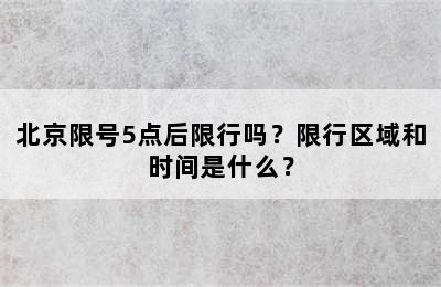 北京限号5点后限行吗？限行区域和时间是什么？