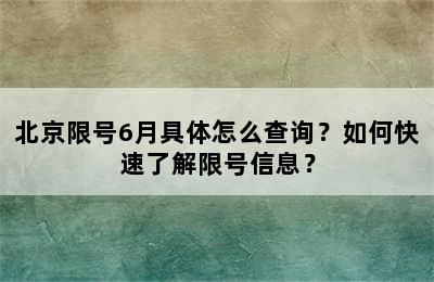 北京限号6月具体怎么查询？如何快速了解限号信息？