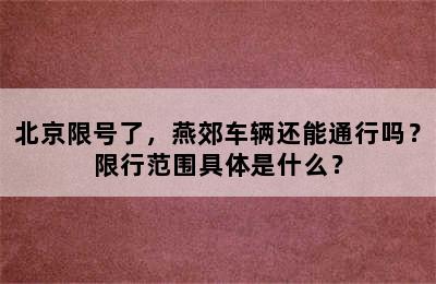 北京限号了，燕郊车辆还能通行吗？限行范围具体是什么？
