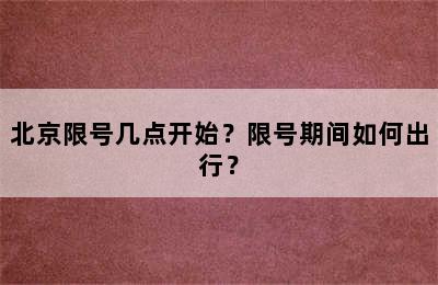 北京限号几点开始？限号期间如何出行？
