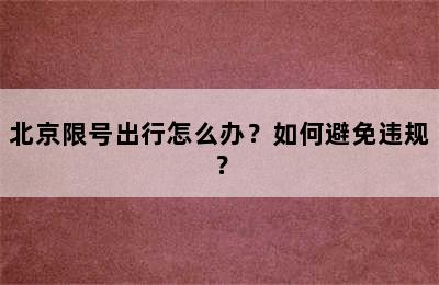 北京限号出行怎么办？如何避免违规？