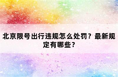 北京限号出行违规怎么处罚？最新规定有哪些？
