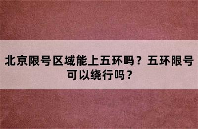 北京限号区域能上五环吗？五环限号可以绕行吗？