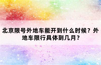 北京限号外地车能开到什么时候？外地车限行具体到几月？