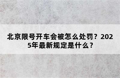 北京限号开车会被怎么处罚？2025年最新规定是什么？