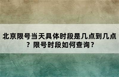 北京限号当天具体时段是几点到几点？限号时段如何查询？