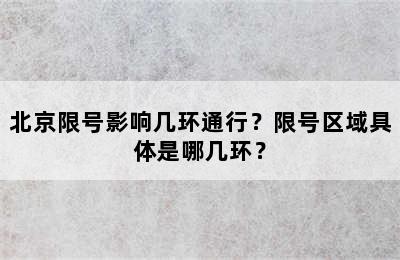 北京限号影响几环通行？限号区域具体是哪几环？