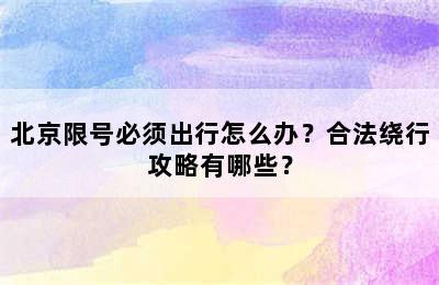 北京限号必须出行怎么办？合法绕行攻略有哪些？