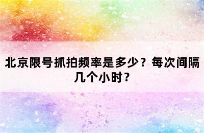 北京限号抓拍频率是多少？每次间隔几个小时？