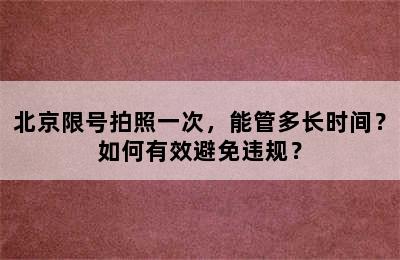 北京限号拍照一次，能管多长时间？如何有效避免违规？