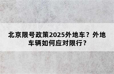 北京限号政策2025外地车？外地车辆如何应对限行？