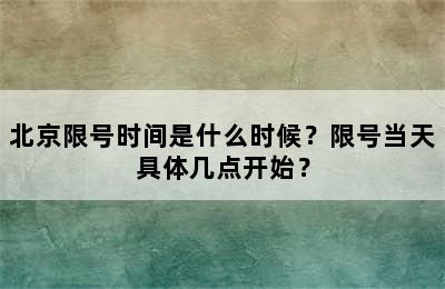 北京限号时间是什么时候？限号当天具体几点开始？