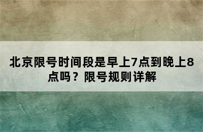 北京限号时间段是早上7点到晚上8点吗？限号规则详解