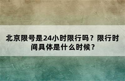 北京限号是24小时限行吗？限行时间具体是什么时候？