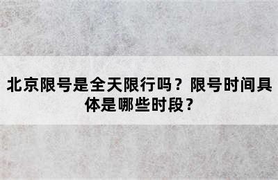 北京限号是全天限行吗？限号时间具体是哪些时段？