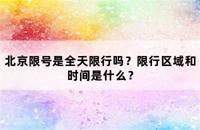 北京限号是全天限行吗？限行区域和时间是什么？