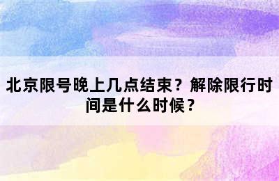 北京限号晚上几点结束？解除限行时间是什么时候？