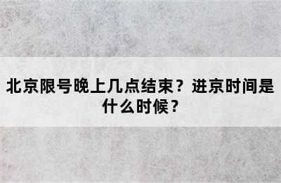 北京限号晚上几点结束？进京时间是什么时候？