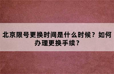 北京限号更换时间是什么时候？如何办理更换手续？