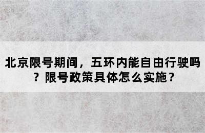 北京限号期间，五环内能自由行驶吗？限号政策具体怎么实施？