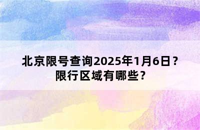 北京限号查询2025年1月6日？限行区域有哪些？