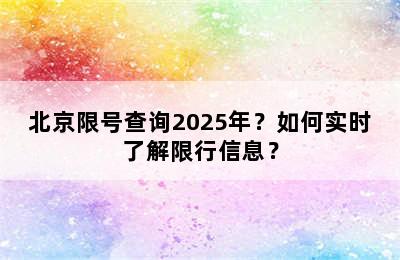 北京限号查询2025年？如何实时了解限行信息？