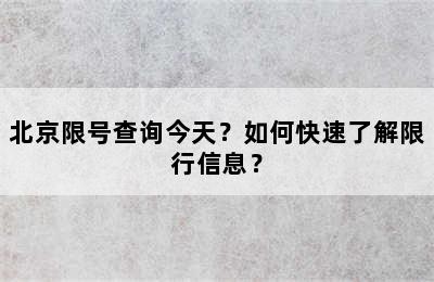 北京限号查询今天？如何快速了解限行信息？
