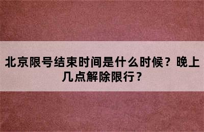 北京限号结束时间是什么时候？晚上几点解除限行？