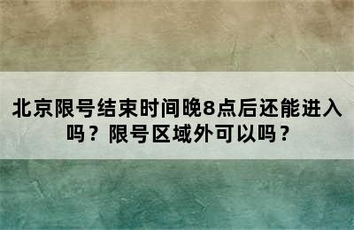 北京限号结束时间晚8点后还能进入吗？限号区域外可以吗？