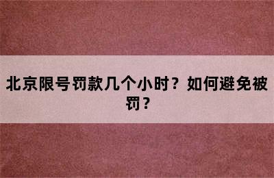 北京限号罚款几个小时？如何避免被罚？