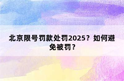 北京限号罚款处罚2025？如何避免被罚？