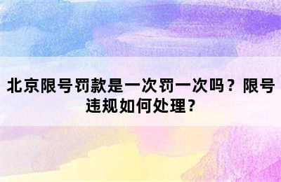 北京限号罚款是一次罚一次吗？限号违规如何处理？