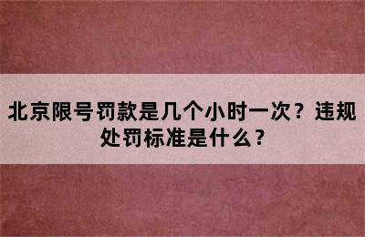 北京限号罚款是几个小时一次？违规处罚标准是什么？