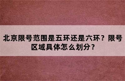 北京限号范围是五环还是六环？限号区域具体怎么划分？