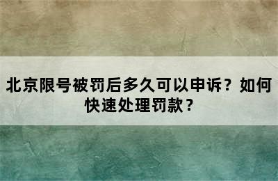 北京限号被罚后多久可以申诉？如何快速处理罚款？